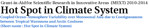 Hot Spot in Climate System：Coupled Ocean-Atmosphere Variability over Monsoonal Asia due to Contiguousness between the Tropical Warmness and Arctic Coolness - Grant-in-Aid for Science Research in Innovative Areas (MEXT) 2010-2014